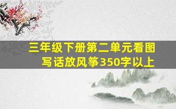 三年级下册第二单元看图写话放风筝350字以上