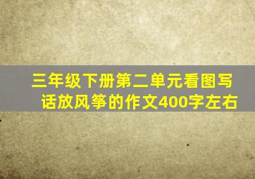 三年级下册第二单元看图写话放风筝的作文400字左右