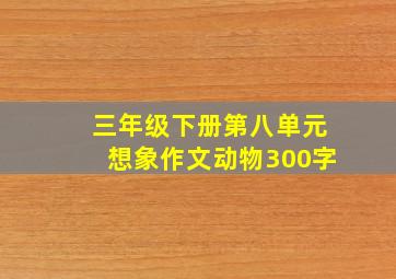 三年级下册第八单元想象作文动物300字