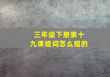 三年级下册第十九课组词怎么组的