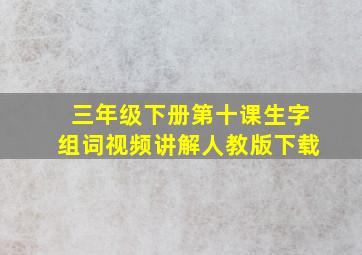 三年级下册第十课生字组词视频讲解人教版下载