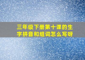 三年级下册第十课的生字拼音和组词怎么写呀