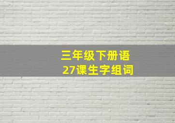 三年级下册语27课生字组词