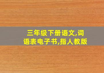 三年级下册语文,词语表电子书,指人教版