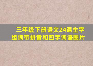 三年级下册语文24课生字组词带拼音和四字词语图片