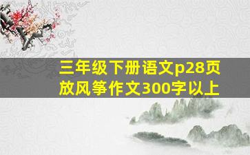 三年级下册语文p28页放风筝作文300字以上