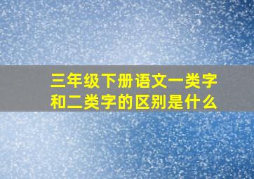 三年级下册语文一类字和二类字的区别是什么