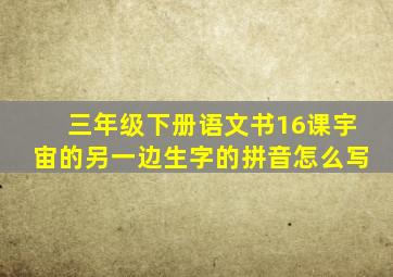 三年级下册语文书16课宇宙的另一边生字的拼音怎么写