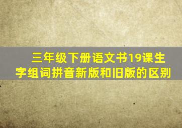 三年级下册语文书19课生字组词拼音新版和旧版的区别