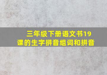 三年级下册语文书19课的生字拼音组词和拼音