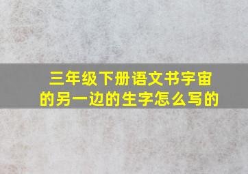 三年级下册语文书宇宙的另一边的生字怎么写的