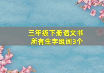 三年级下册语文书所有生字组词3个