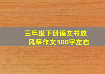 三年级下册语文书放风筝作文300字左右