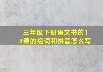 三年级下册语文书的13课的组词和拼音怎么写