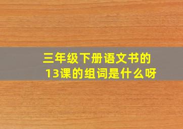 三年级下册语文书的13课的组词是什么呀