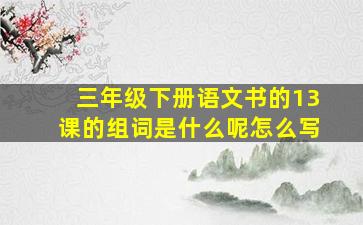 三年级下册语文书的13课的组词是什么呢怎么写