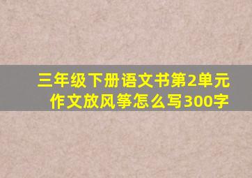 三年级下册语文书第2单元作文放风筝怎么写300字