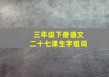 三年级下册语文二十七课生字组词