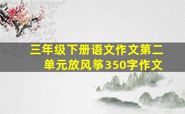 三年级下册语文作文第二单元放风筝350字作文