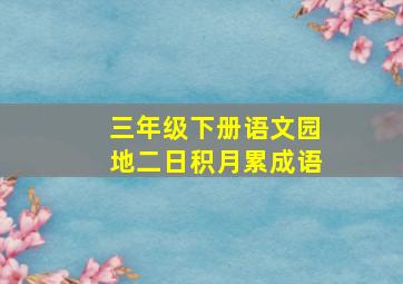 三年级下册语文园地二日积月累成语