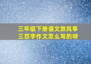 三年级下册语文放风筝三百字作文怎么写的呀