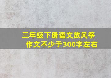 三年级下册语文放风筝作文不少于300字左右