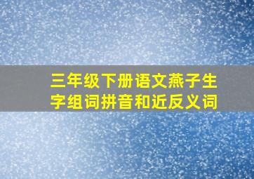 三年级下册语文燕子生字组词拼音和近反义词