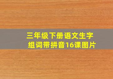 三年级下册语文生字组词带拼音16课图片