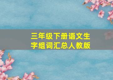 三年级下册语文生字组词汇总人教版