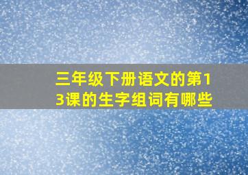 三年级下册语文的第13课的生字组词有哪些