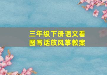 三年级下册语文看图写话放风筝教案