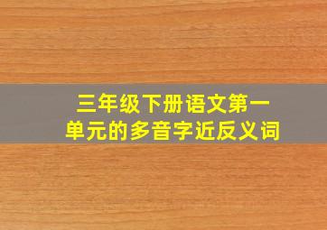 三年级下册语文第一单元的多音字近反义词