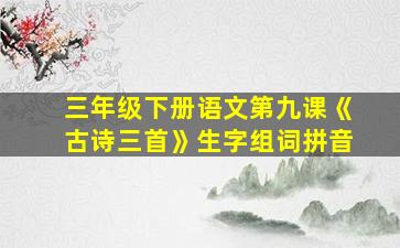 三年级下册语文第九课《古诗三首》生字组词拼音