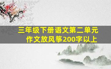 三年级下册语文第二单元作文放风筝200字以上