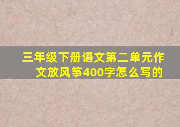 三年级下册语文第二单元作文放风筝400字怎么写的