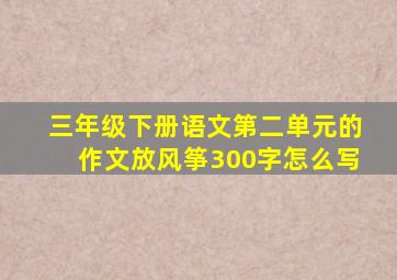 三年级下册语文第二单元的作文放风筝300字怎么写