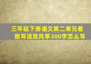 三年级下册语文第二单元看图写话放风筝300字怎么写