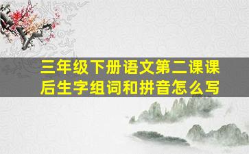 三年级下册语文第二课课后生字组词和拼音怎么写