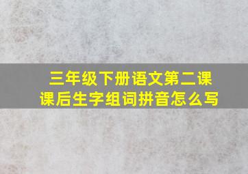 三年级下册语文第二课课后生字组词拼音怎么写