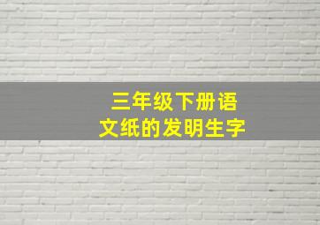 三年级下册语文纸的发明生字