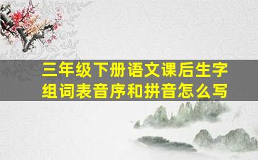 三年级下册语文课后生字组词表音序和拼音怎么写