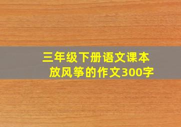 三年级下册语文课本放风筝的作文300字