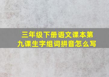 三年级下册语文课本第九课生字组词拼音怎么写