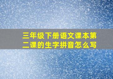 三年级下册语文课本第二课的生字拼音怎么写