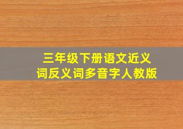 三年级下册语文近义词反义词多音字人教版