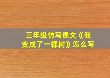 三年级仿写课文《我变成了一棵树》怎么写