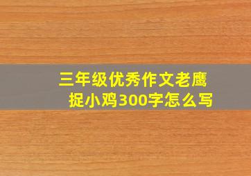 三年级优秀作文老鹰捉小鸡300字怎么写