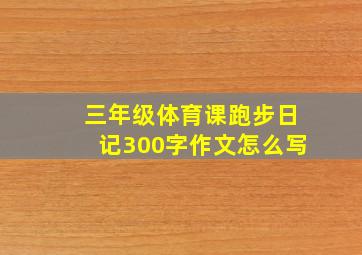 三年级体育课跑步日记300字作文怎么写