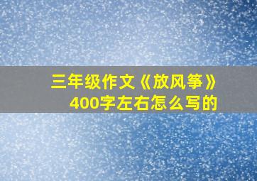 三年级作文《放风筝》400字左右怎么写的