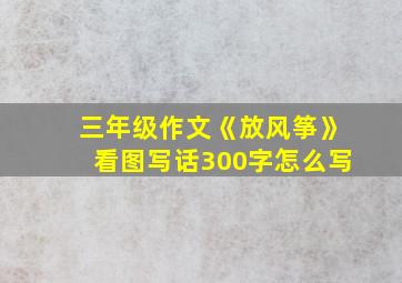 三年级作文《放风筝》看图写话300字怎么写